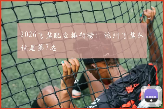 2026飞盘配合排行榜：杭州飞盘队位居第7名