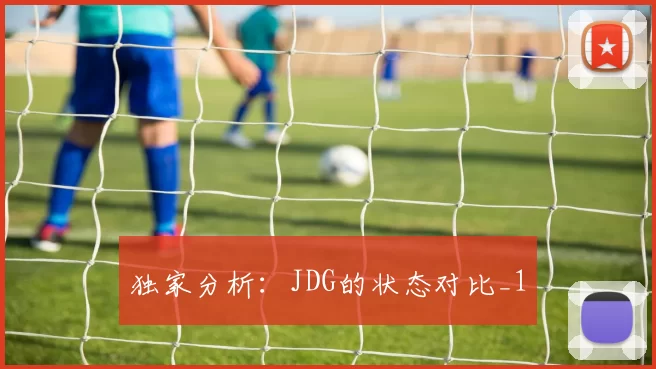 独家分析：JDG的状态对比_1