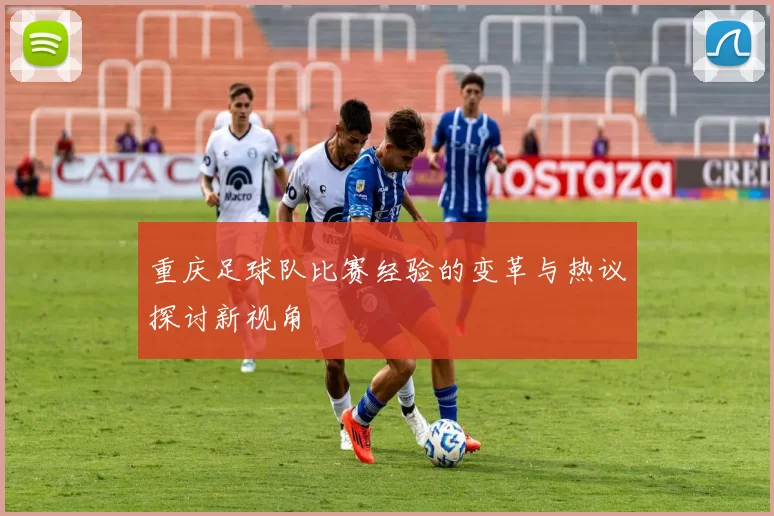 重庆足球队比赛经验的变革与热议探讨新视角