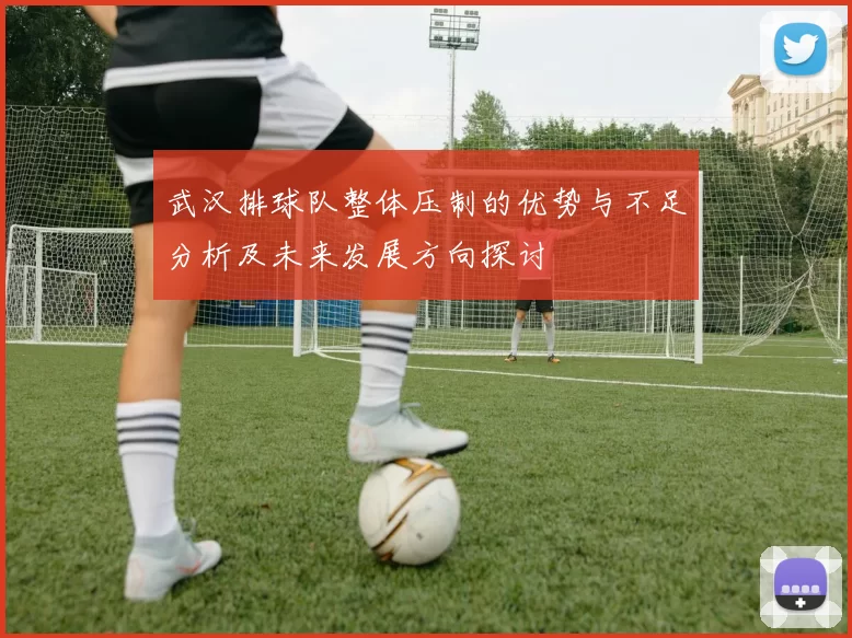 武汉排球队整体压制的优势与不足分析及未来发展方向探讨