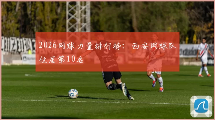 2026网球力量排行榜：西安网球队位居第10名