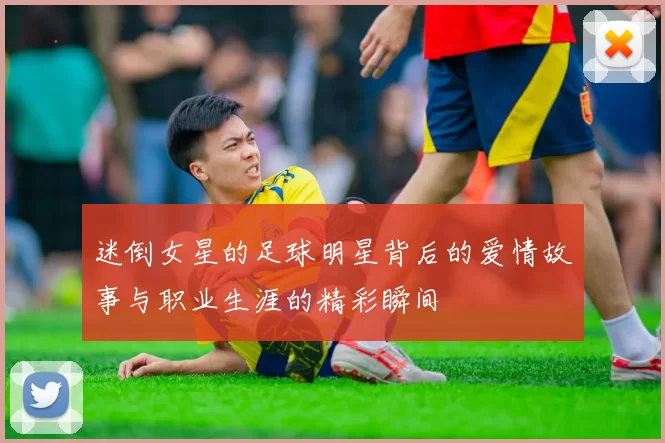迷倒女星的足球明星背后的爱情故事与职业生涯的精彩瞬间